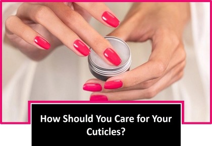 Nail Cuticles: How Should You Care for Your Cuticles?