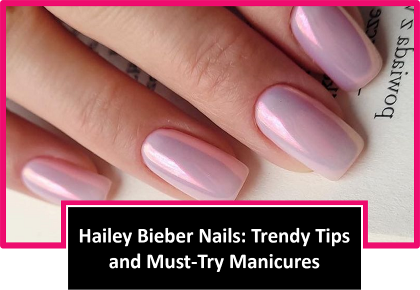 Hailey Bieber Nails: Trendy Tips and Must-Try Manicures